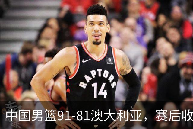 中国男篮91-81澳大利亚，赛后收获4大惊喜，3大前锋砍45分不负众望