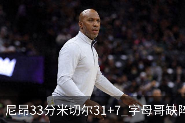 尼昂33分米切尔31+7 字母哥缺阵雄鹿惨败骑士