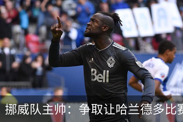 挪威队主帅：争取让哈兰德多比赛 他是世界上最好的前锋之一
