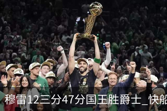 穆雷12三分47分国王胜爵士 快船克尼克斯7连胜