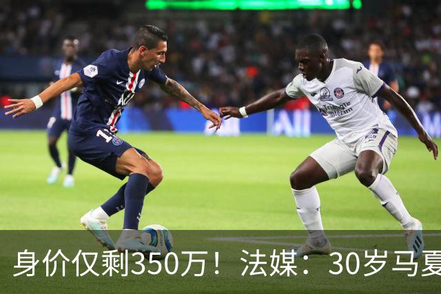 身价仅剩350万！法媒：30岁马夏尔被墨超队解约 他仍相信能踢法甲