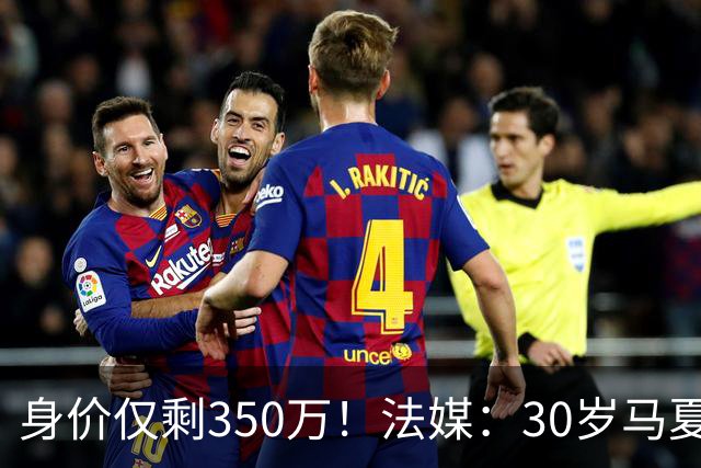 身价仅剩350万！法媒：30岁马夏尔被墨超队解约 他仍相信能踢法甲