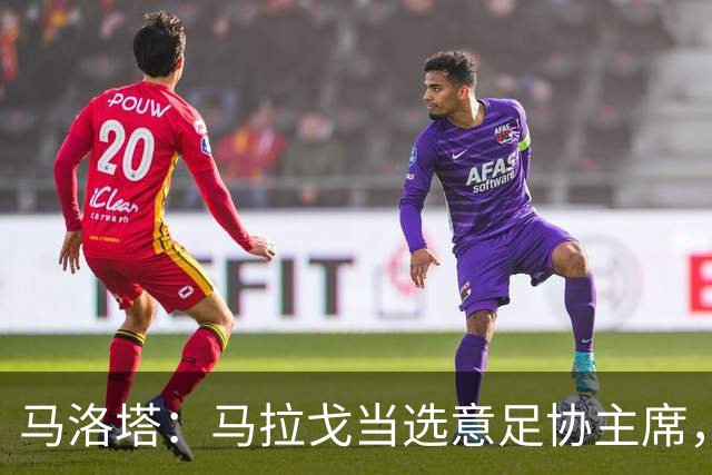 马洛塔：马拉戈当选意足协主席，他的履历成就证明他是天生的赢家